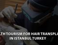 Health Tourism for Hair Transplant in Istanbul Turkey 2023
